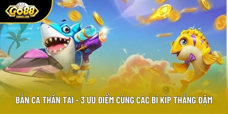 Bắn Cá Thần Tài - 3 Ưu Điểm Cùng Các Bí Kíp Thắng Đậm